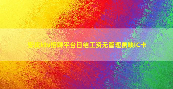 安庆ktv招聘平台日结工资无管理费缺IC卡