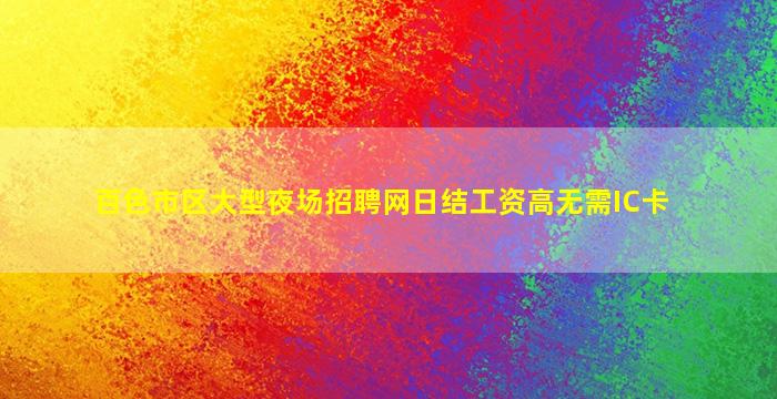 百色市区大型夜场招聘网日结工资高无需IC卡